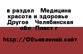  в раздел : Медицина, красота и здоровье » Другое . Челябинская обл.,Пласт г.